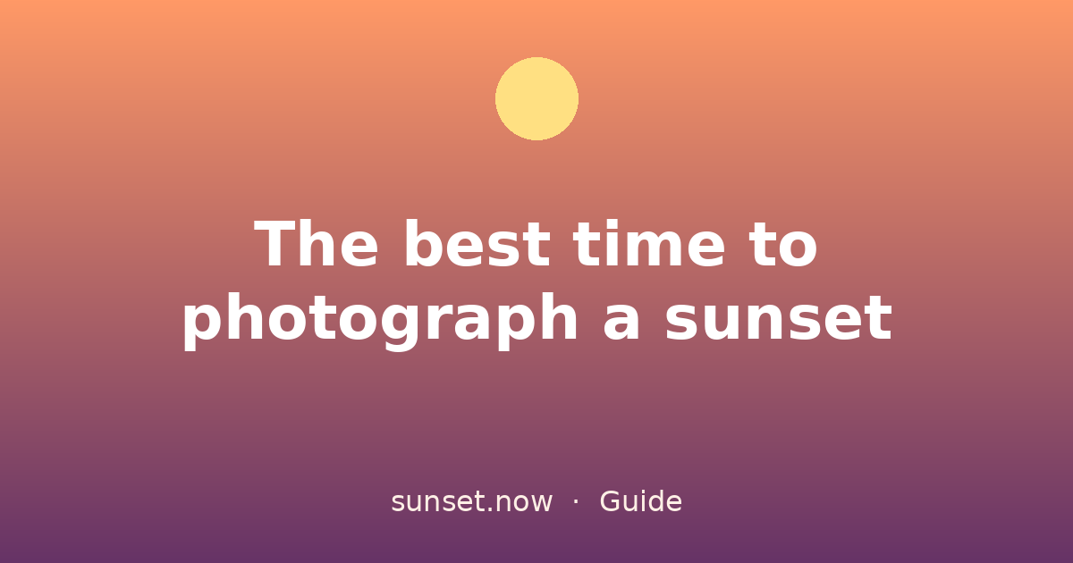 The best time to photograph a sunset — sunset.now guide