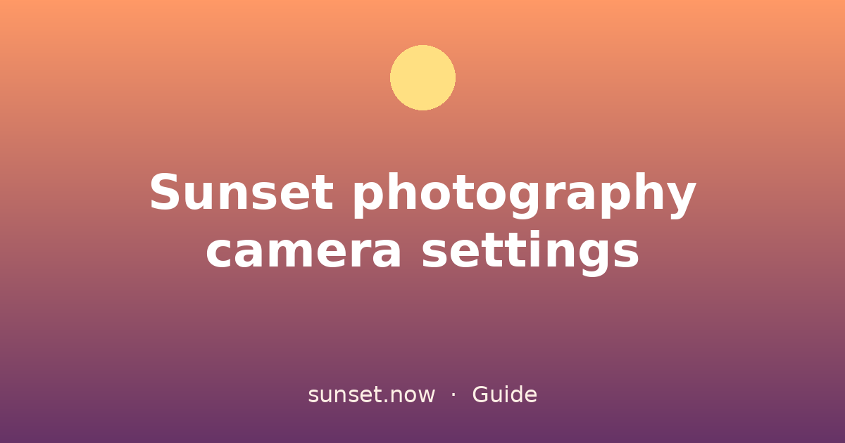Sunset photography camera settings — sunset.now guide