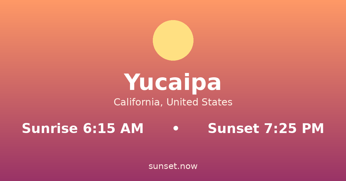 Sunrise & sunset times in Yucaipa, California — sunrise 6:15 AM, sunset 7:25 PM
