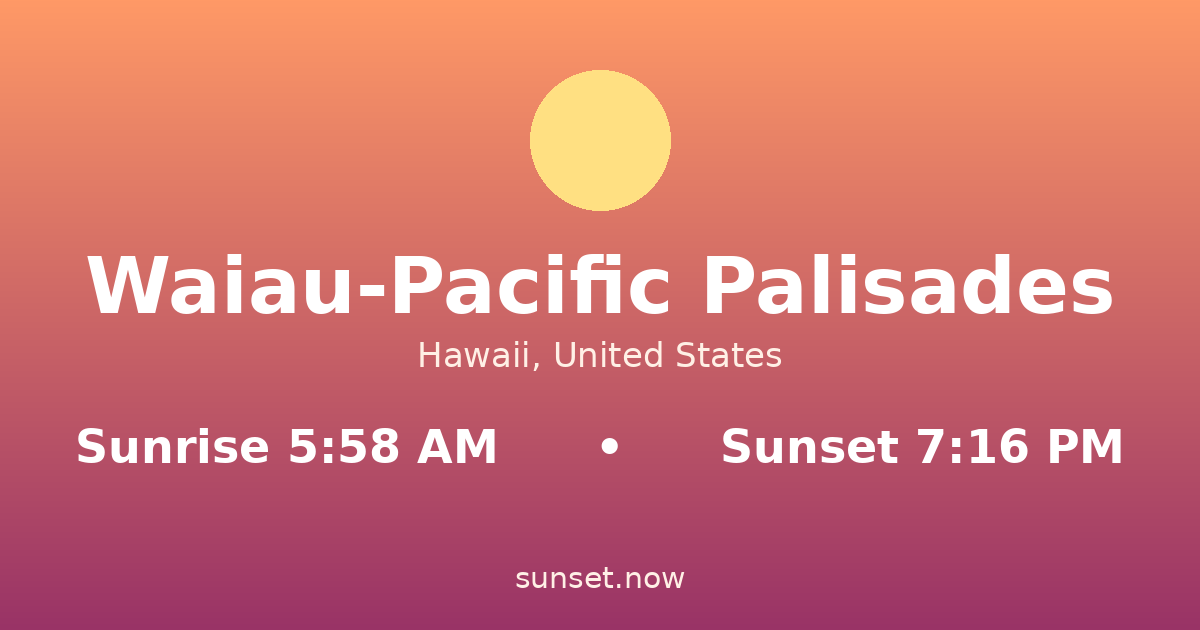 Sunrise & sunset times in Waiau-Pacific Palisades, Hawaii — sunrise 5:58 AM, sunset 7:16 PM