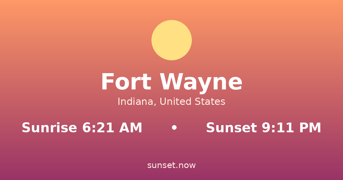 Sunrise & sunset times in Fort Wayne, Indiana — sunrise 6:21 AM, sunset 9:11 PM