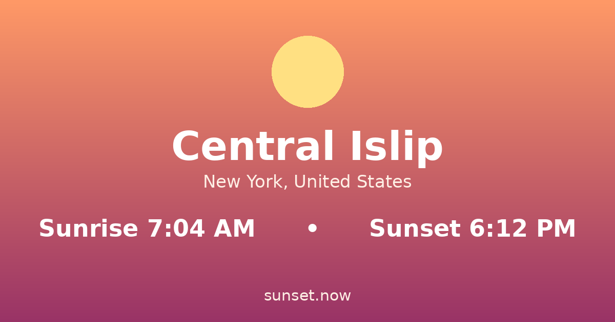 Sunrise & sunset times in Central Islip, New York — sunrise 7:04 AM, sunset 6:12 PM
